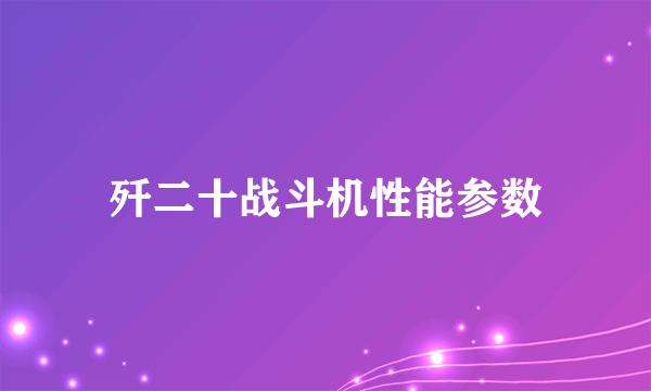 歼二十战斗机性能参数