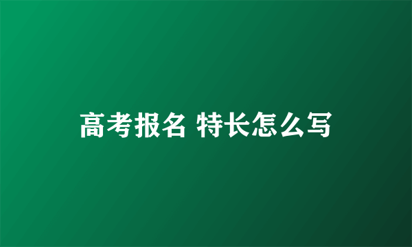 高考报名 特长怎么写