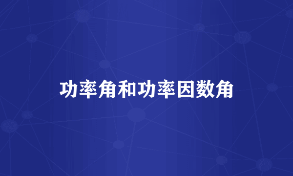 功率角和功率因数角