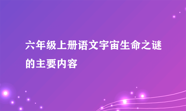 六年级上册语文宇宙生命之谜的主要内容