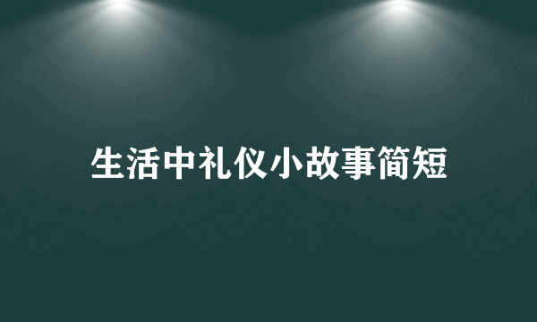 生活中礼仪小故事简短