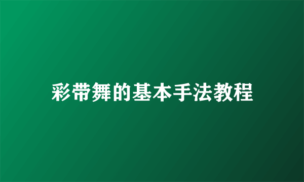 彩带舞的基本手法教程