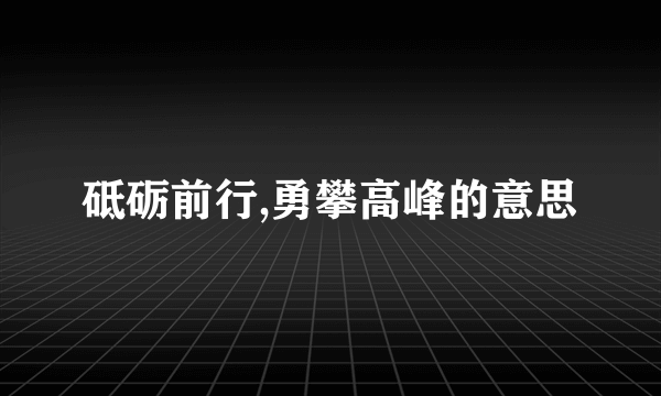 砥砺前行,勇攀高峰的意思