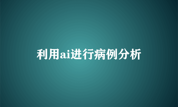利用ai进行病例分析