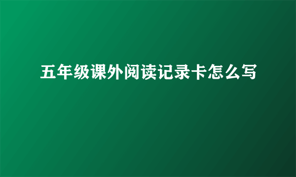 五年级课外阅读记录卡怎么写