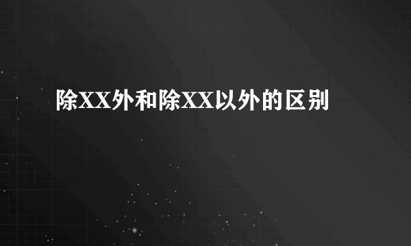 除XX外和除XX以外的区别