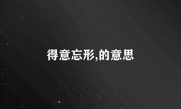 得意忘形,的意思
