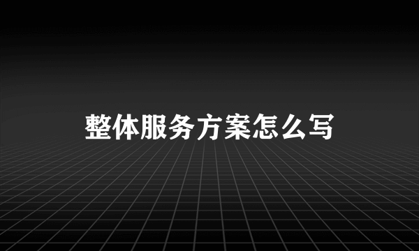 整体服务方案怎么写