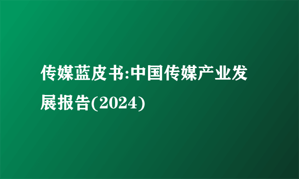 传媒蓝皮书:中国传媒产业发展报告(2024)