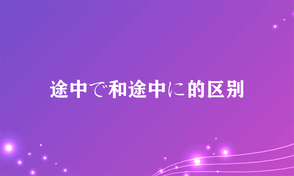 途中で和途中に的区别