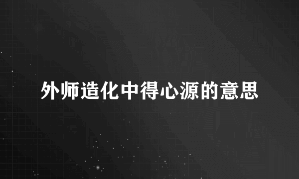 外师造化中得心源的意思