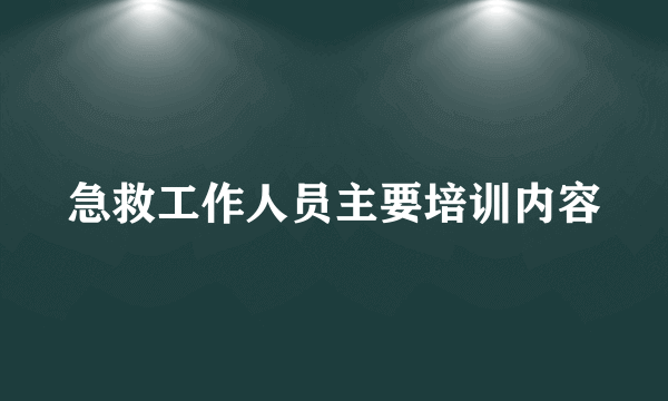 急救工作人员主要培训内容