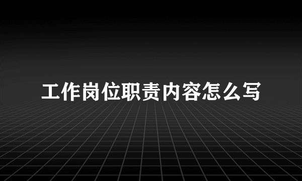 工作岗位职责内容怎么写