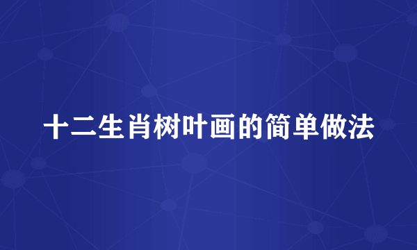 十二生肖树叶画的简单做法