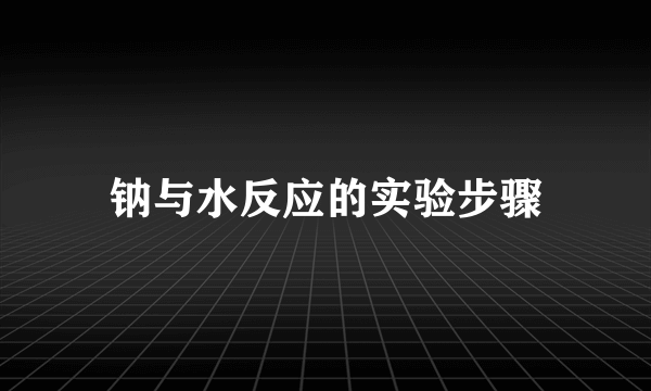 钠与水反应的实验步骤