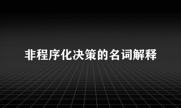 非程序化决策的名词解释