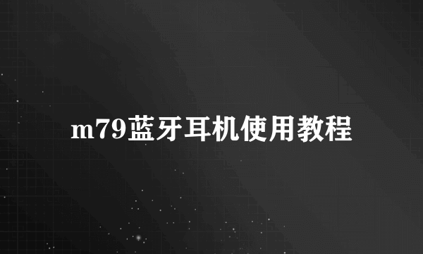 m79蓝牙耳机使用教程