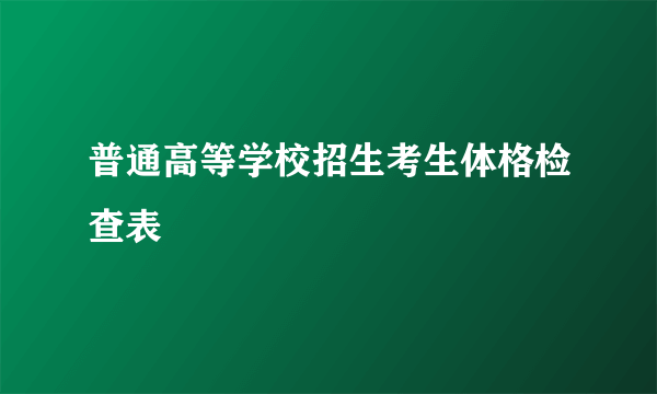 普通高等学校招生考生体格检查表