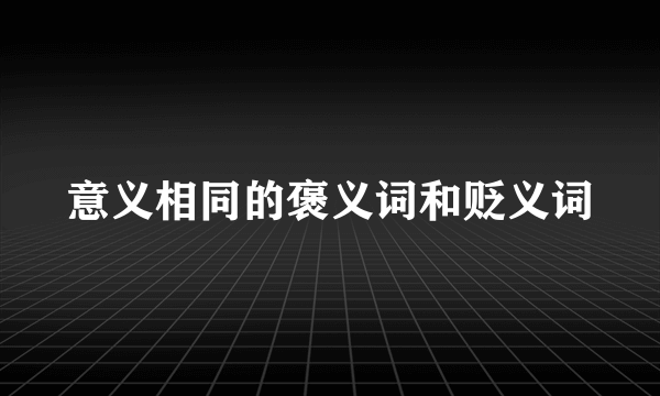 意义相同的褒义词和贬义词