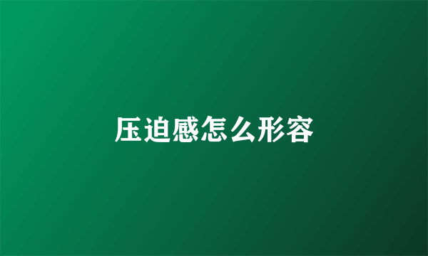 压迫感怎么形容
