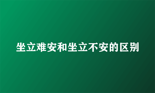 坐立难安和坐立不安的区别