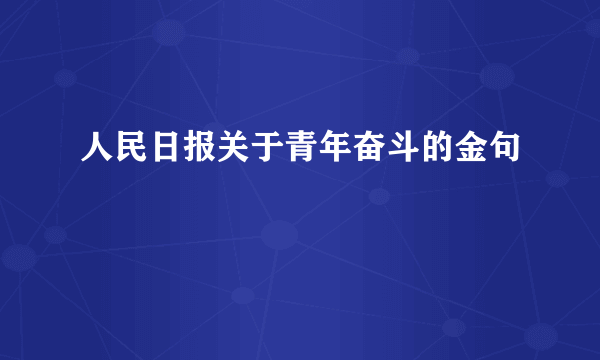 人民日报关于青年奋斗的金句