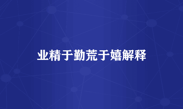 业精于勤荒于嬉解释