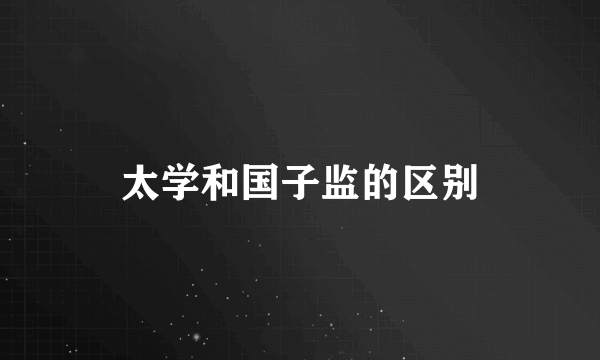 太学和国子监的区别