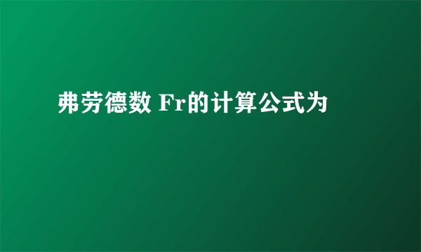 弗劳德数 Fr的计算公式为