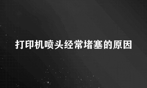 打印机喷头经常堵塞的原因