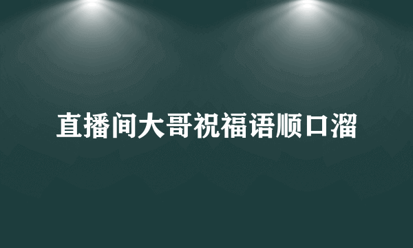 直播间大哥祝福语顺口溜