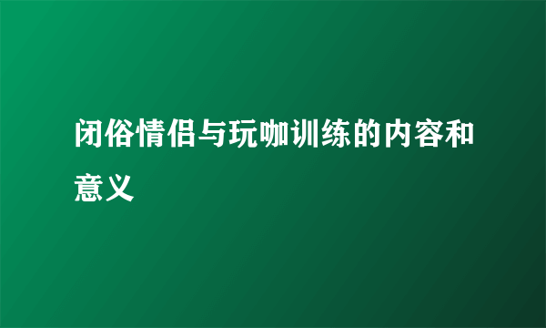 闭俗情侣与玩咖训练的内容和意义