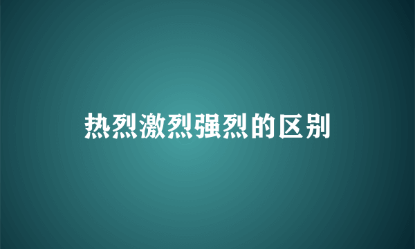 热烈激烈强烈的区别