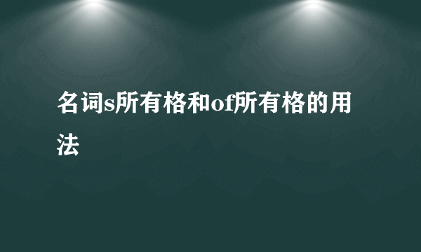 名词s所有格和of所有格的用法