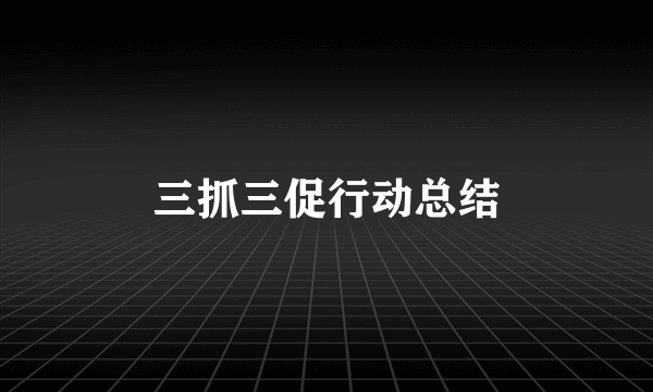 三抓三促行动总结