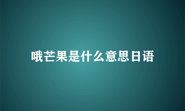 哦芒果是什么意思日语