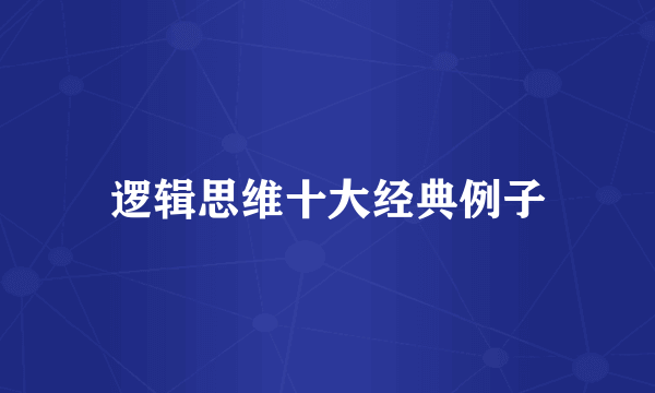逻辑思维十大经典例子