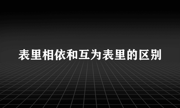 表里相依和互为表里的区别