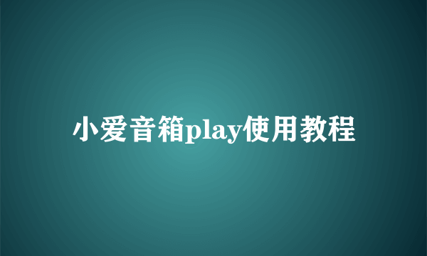 小爱音箱play使用教程