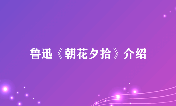 鲁迅《朝花夕拾》介绍