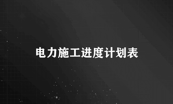 电力施工进度计划表