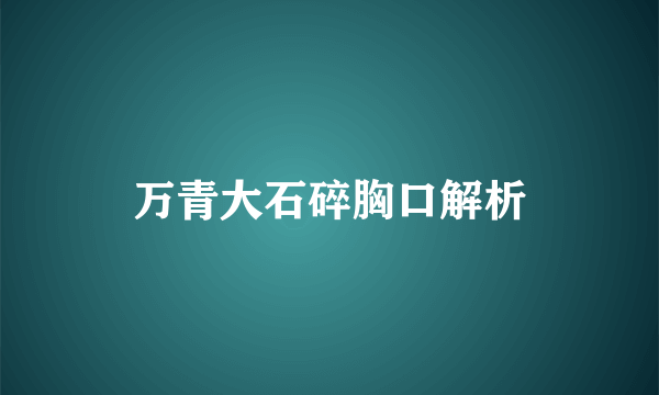 万青大石碎胸口解析