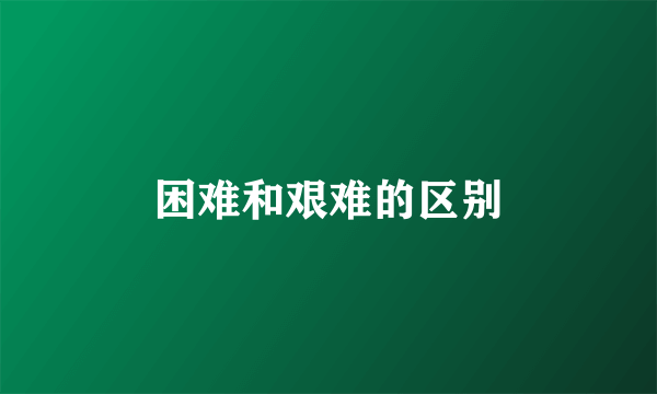 困难和艰难的区别