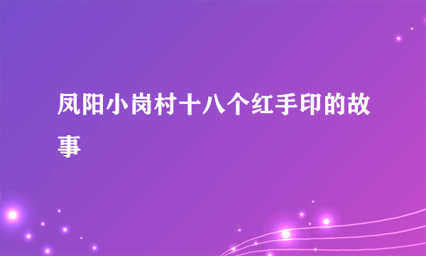 凤阳小岗村十八个红手印的故事