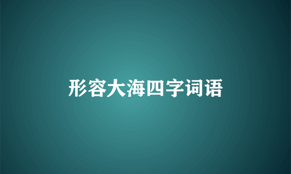 形容大海四字词语