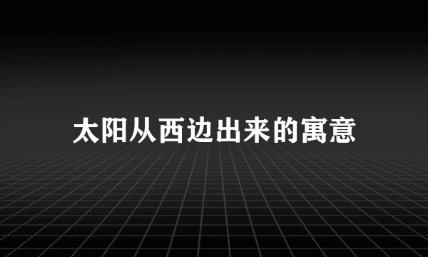 太阳从西边出来的寓意