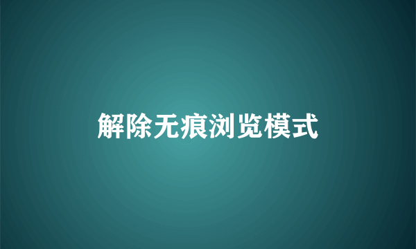 解除无痕浏览模式