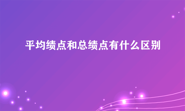 平均绩点和总绩点有什么区别