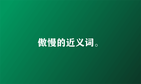 傲慢的近义词。