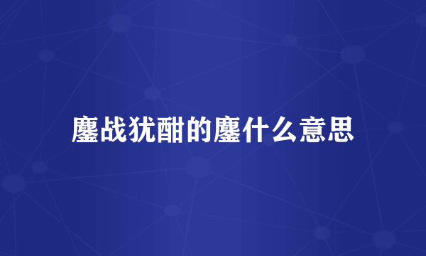 鏖战犹酣的鏖什么意思